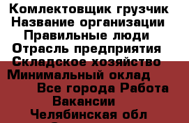 Комлектовщик-грузчик › Название организации ­ Правильные люди › Отрасль предприятия ­ Складское хозяйство › Минимальный оклад ­ 24 000 - Все города Работа » Вакансии   . Челябинская обл.,Снежинск г.